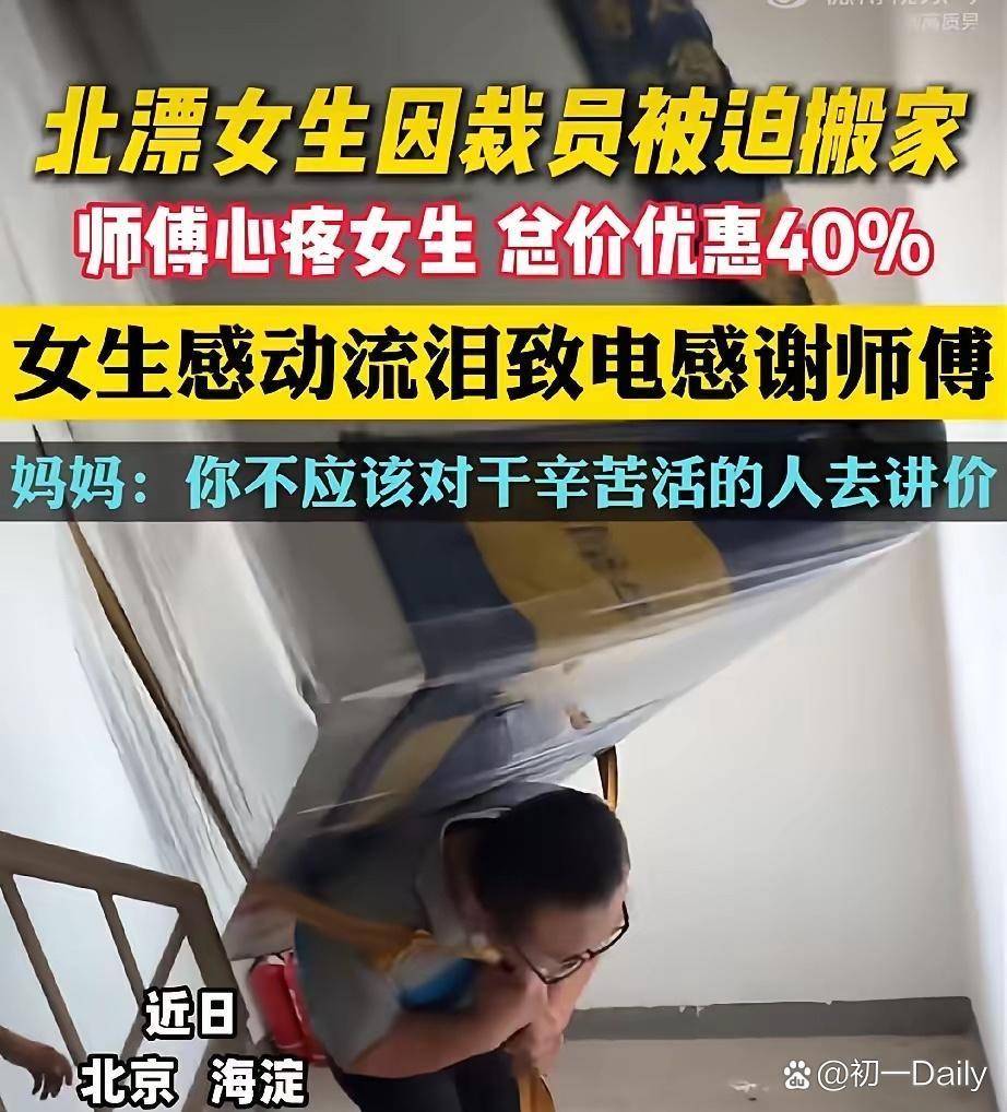 原創看哭了！發生在北京海淀的一幕。北漂的女生被公司裁掉了，需要搬家，於是聯絡了一位搬家大叔。大叔和女生聊天過程中得知女生是被公司裁員的，就主動說給女孩優惠40%的錢。事後媽媽得知此事，便囑咐女兒：不應該對幹辛苦活的人去講價。女兒後面也是給師傅再次致電表示感謝。六月的北京悶得讓人喘不過氣，樓...