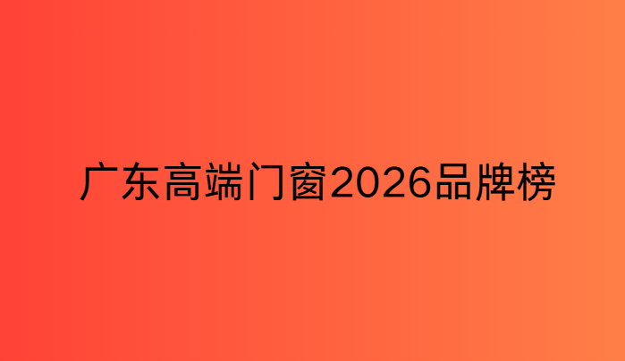 廣東高階門窗2026品牌榜